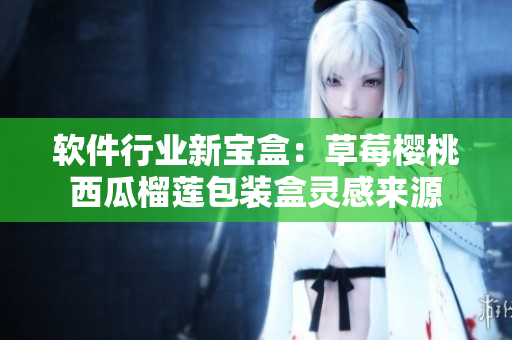 軟件行業(yè)新寶盒：草莓櫻桃西瓜榴蓮包裝盒靈感來源
