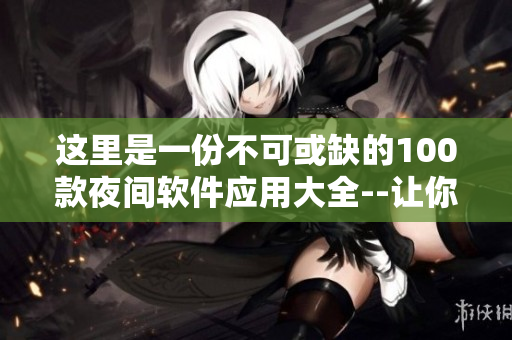 這里是一份不可或缺的100款夜間軟件應(yīng)用大全--讓你的手機(jī)屏幕亮起來(lái)