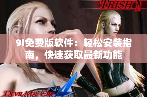 9I免費(fèi)版軟件：輕松安裝指南，快速獲取最新功能