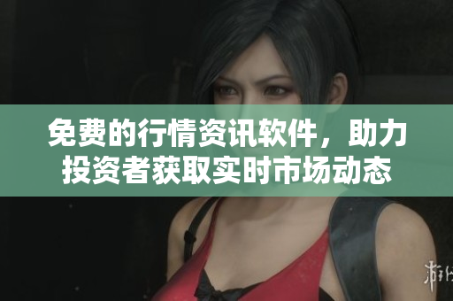 免費的行情資訊軟件，助力投資者獲取實時市場動態(tài)