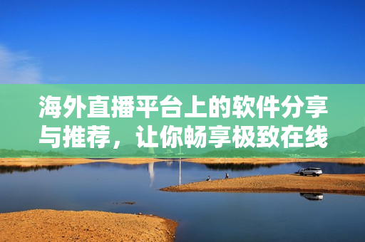 海外直播平臺上的軟件分享與推薦，讓你暢享極致在線觀影體驗(yàn)