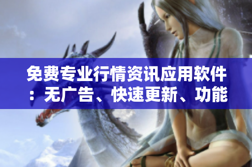 免費(fèi)專(zhuān)業(yè)行情資訊應(yīng)用軟件：無(wú)廣告、快速更新、功能多樣