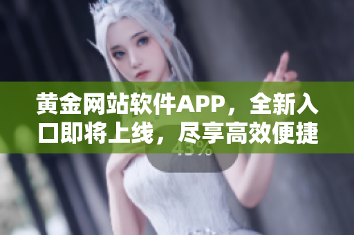 黃金網(wǎng)站軟件APP，全新入口即將上線，盡享高效便捷的軟件體驗(yàn)