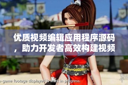 優(yōu)質(zhì)視頻編輯應(yīng)用程序源碼，助力開發(fā)者高效構(gòu)建視頻應(yīng)用