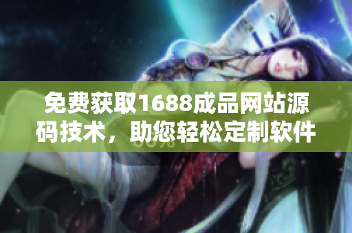 免費獲取1688成品網(wǎng)站源碼技術，助您輕松定制軟件