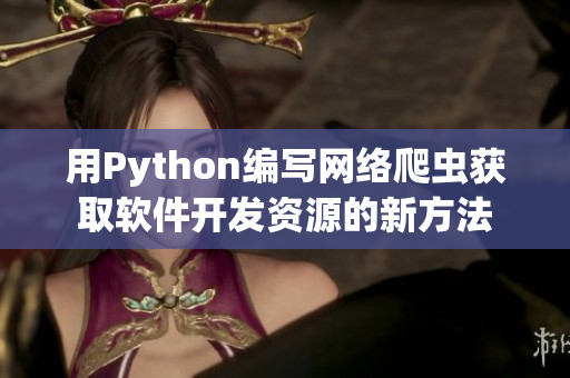 用Python編寫網(wǎng)絡(luò)爬蟲獲取軟件開發(fā)資源的新方法