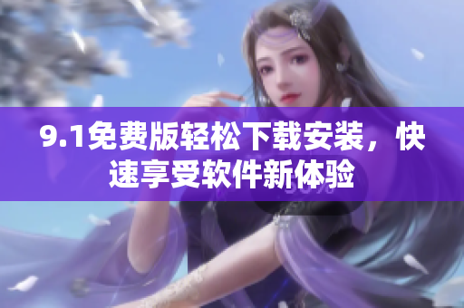 9.1免費(fèi)版輕松下載安裝，快速享受軟件新體驗(yàn)