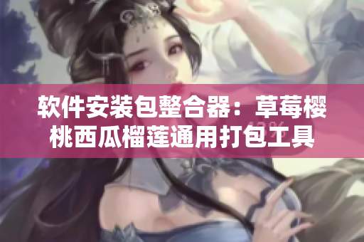 軟件安裝包整合器：草莓櫻桃西瓜榴蓮?fù)ㄓ么虬ぞ? title=