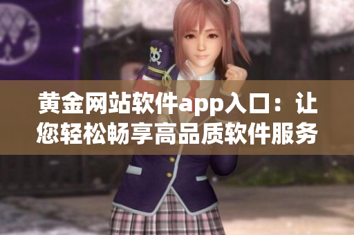 黃金網(wǎng)站軟件app入口：讓您輕松暢享高品質(zhì)軟件服務(wù)