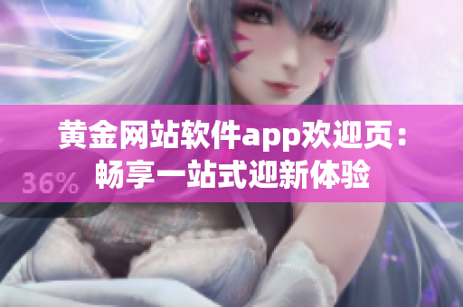 黃金網(wǎng)站軟件app歡迎頁：暢享一站式迎新體驗