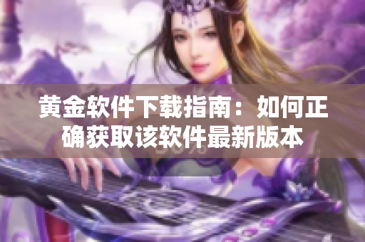 黃金軟件下載指南：如何正確獲取該軟件最新版本