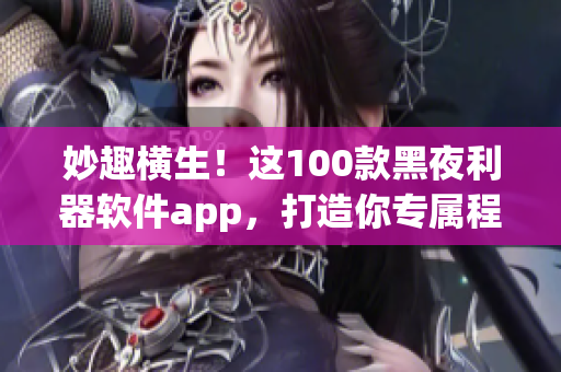 妙趣橫生！這100款黑夜利器軟件app，打造你專屬程序世界