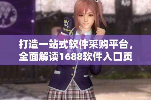 打造一站式軟件采購平臺，全面解讀1688軟件入口頁面