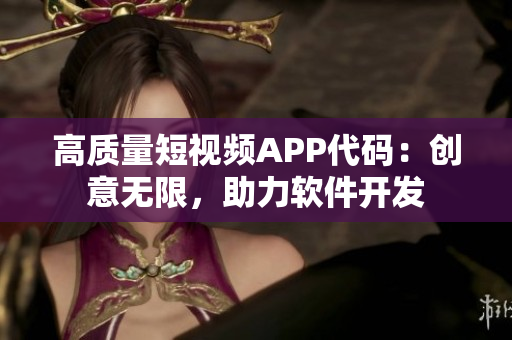 高質(zhì)量短視頻APP代碼：創(chuàng)意無(wú)限，助力軟件開(kāi)發(fā)