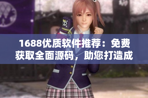 1688優(yōu)質(zhì)軟件推薦：免費獲取全面源碼，助您打造成熟穩(wěn)定的在線平臺