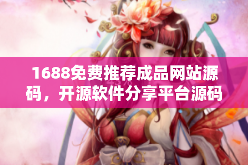 1688免費推薦成品網(wǎng)站源碼，開源軟件分享平臺源碼免費獲取