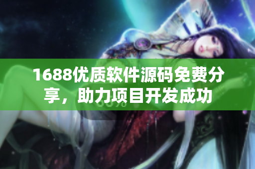 1688優(yōu)質軟件源碼免費分享，助力項目開發(fā)成功