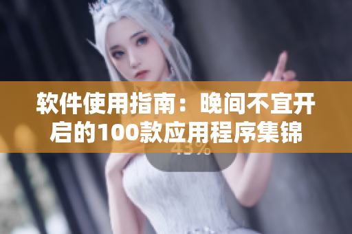軟件使用指南：晚間不宜開啟的100款應用程序集錦