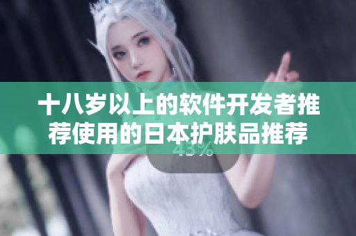 十八歲以上的軟件開(kāi)發(fā)者推薦使用的日本護(hù)膚品推薦