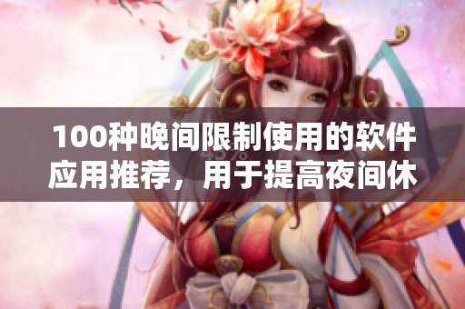 100種晚間限制使用的軟件應(yīng)用推薦，用于提高夜間休息質(zhì)量和保護視力