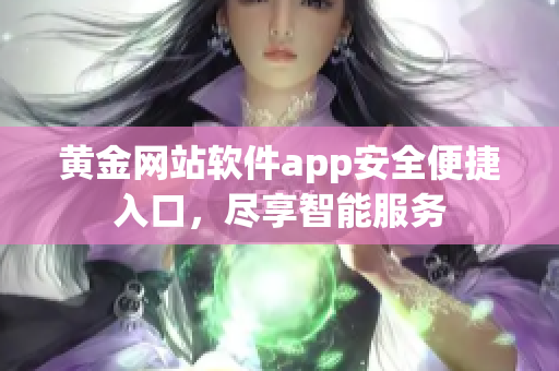 黃金網(wǎng)站軟件app安全便捷入口，盡享智能服務(wù)