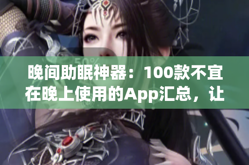 晚間助眠神器：100款不宜在晚上使用的App匯總，讓你健康睡眠更順暢