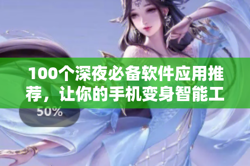 100個(gè)深夜必備軟件應(yīng)用推薦，讓你的手機(jī)變身智能工具箱