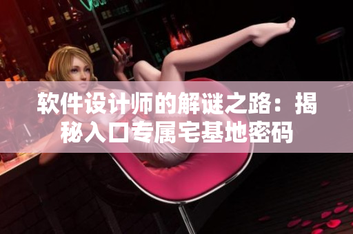 軟件設(shè)計師的解謎之路：揭秘入口專屬宅基地密碼