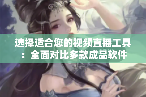 選擇適合您的視頻直播工具：全面對比多款成品軟件