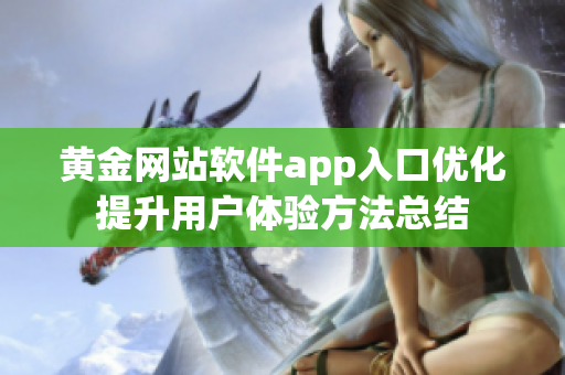 黃金網(wǎng)站軟件app入口優(yōu)化提升用戶體驗方法總結(jié)