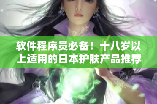 軟件程序員必備！十八歲以上適用的日本護(hù)膚產(chǎn)品推薦