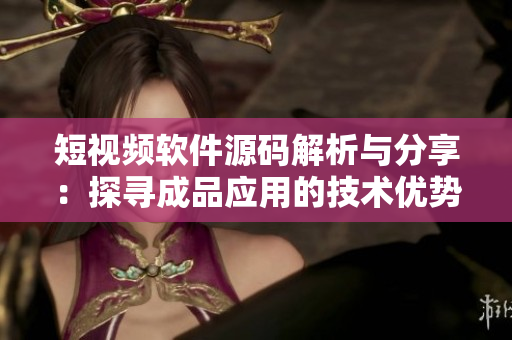 短視頻軟件源碼解析與分享：探尋成品應(yīng)用的技術(shù)優(yōu)勢