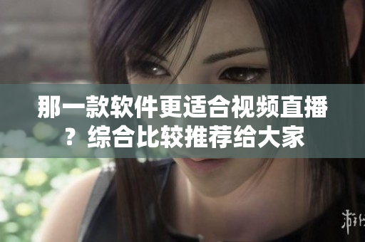 那一款軟件更適合視頻直播？綜合比較推薦給大家