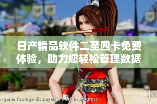 日產(chǎn)精品軟件二至四卡免費體驗，助力您輕松管理數(shù)據(jù)