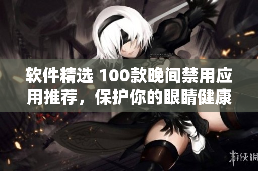 軟件精選 100款晚間禁用應(yīng)用推薦，保護(hù)你的眼睛健康!