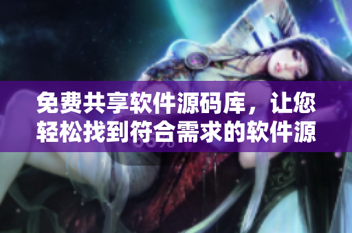 免費(fèi)共享軟件源碼庫，讓您輕松找到符合需求的軟件源碼，快來獲取吧!