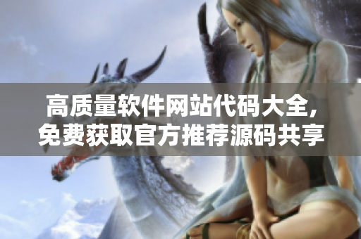 高質(zhì)量軟件網(wǎng)站代碼大全,免費(fèi)獲取官方推薦源碼共享,助力開發(fā)效率提升