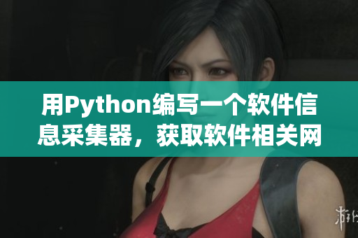 用Python編寫一個(gè)軟件信息采集器，獲取軟件相關(guān)網(wǎng)站最新資訊