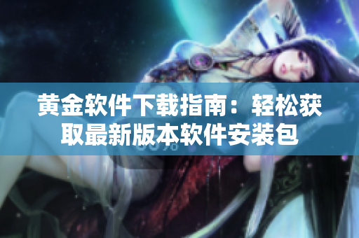 黃金軟件下載指南：輕松獲取最新版本軟件安裝包