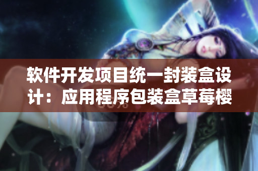 軟件開(kāi)發(fā)項(xiàng)目統(tǒng)一封裝盒設(shè)計(jì)：應(yīng)用程序包裝盒草莓櫻桃西瓜榴蓮