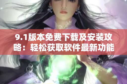 9.1版本免費(fèi)下載及安裝攻略：輕松獲取軟件最新功能