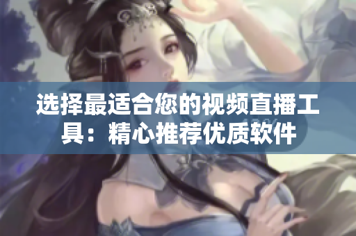 選擇最適合您的視頻直播工具：精心推薦優(yōu)質(zhì)軟件