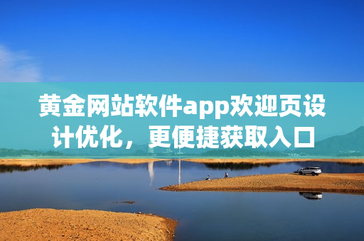 黃金網(wǎng)站軟件app歡迎頁設(shè)計優(yōu)化，更便捷獲取入口