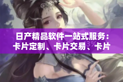 日產(chǎn)精品軟件一站式服務(wù)：卡片定制、卡片交易、卡片管理
