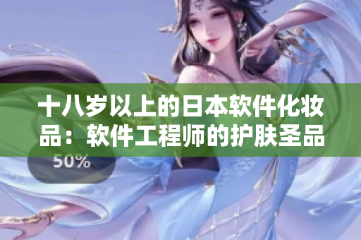 十八歲以上的日本軟件化妝品：軟件工程師的護(hù)膚圣品