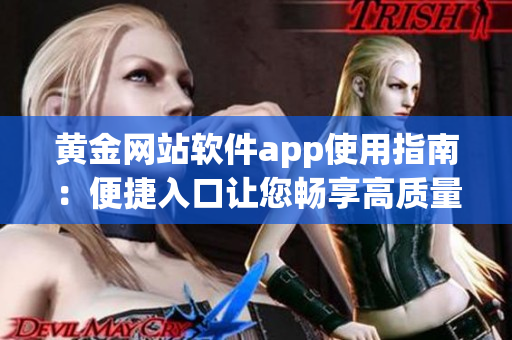 黃金網(wǎng)站軟件app使用指南：便捷入口讓您暢享高質(zhì)量軟件體驗(yàn)