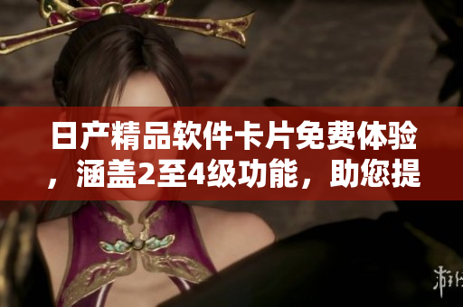 日產(chǎn)精品軟件卡片免費體驗，涵蓋2至4級功能，助您提升開發(fā)效率