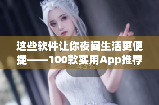 這些軟件讓你夜間生活更便捷——100款實用App推薦