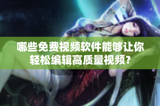 哪些免費(fèi)視頻軟件能夠讓你輕松編輯高質(zhì)量視頻？