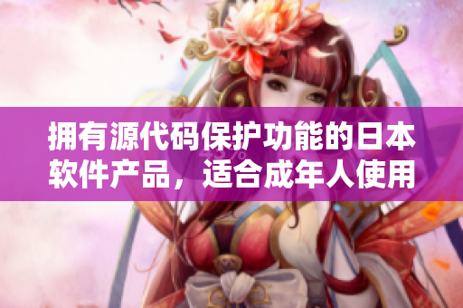 擁有源代碼保護功能的日本軟件產(chǎn)品，適合成年人使用